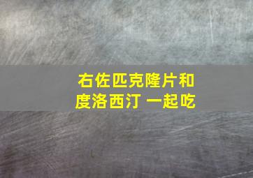 右佐匹克隆片和度洛西汀 一起吃